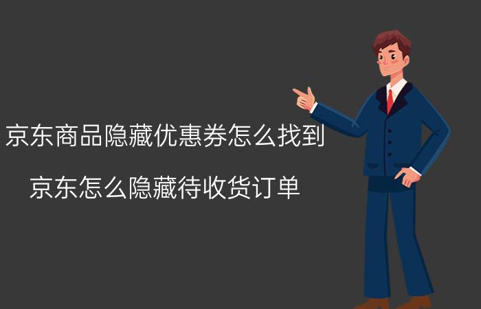 京东商品隐藏优惠券怎么找到 京东怎么隐藏待收货订单？